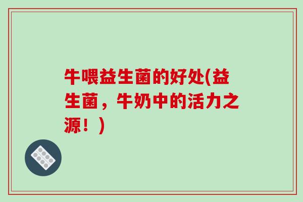 牛喂益生菌的好处(益生菌，牛奶中的活力之源！)