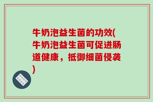 牛奶泡益生菌的功效(牛奶泡益生菌可促进肠道健康，抵御细菌侵袭)