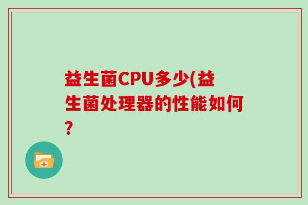 益生菌CPU多少(益生菌处理器的性能如何？
