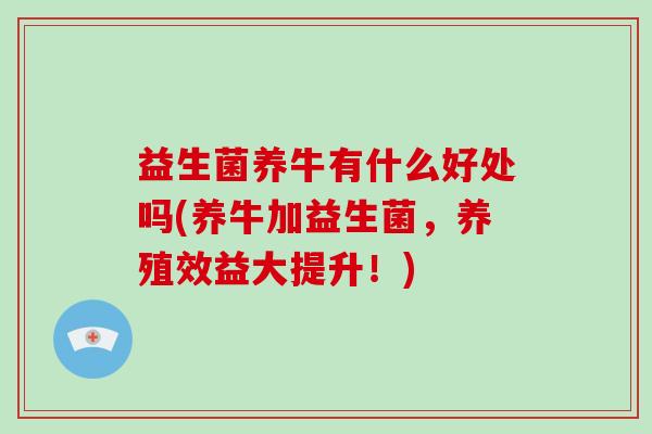 益生菌养牛有什么好处吗(养牛加益生菌，养殖效益大提升！)