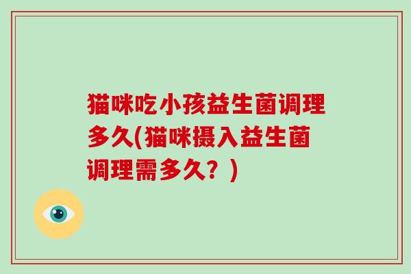 猫咪吃小孩益生菌调理多久(猫咪摄入益生菌调理需多久？)