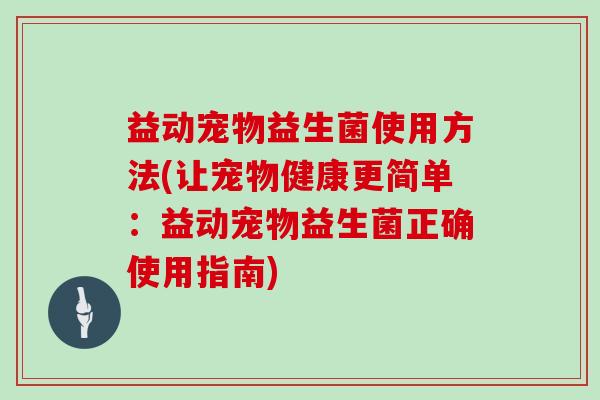 益动宠物益生菌使用方法(让宠物健康更简单：益动宠物益生菌正确使用指南)