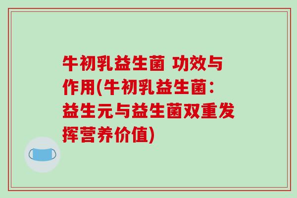 牛初乳益生菌 功效与作用(牛初乳益生菌：益生元与益生菌双重发挥营养价值)