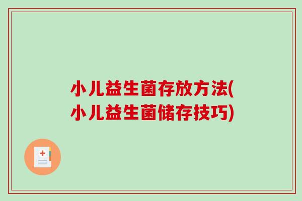 小儿益生菌存放方法(小儿益生菌储存技巧) 小儿益生菌存放方法(小儿益生菌储存技巧)