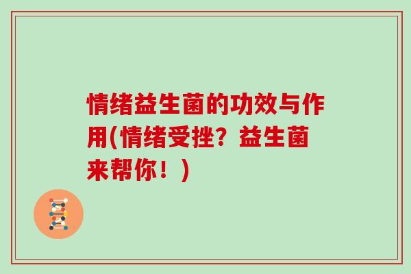 情绪益生菌的功效与作用(情绪受挫?益生菌来帮你!) 情绪益生菌的功效与作用(情绪受挫?益生菌来帮你!)