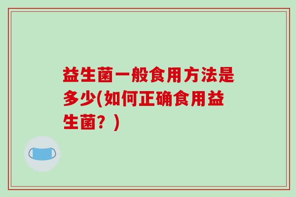 益生菌一般食用方法是多少(如何正确食用益生菌？)