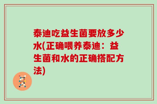 泰迪吃益生菌要放多少水(正确喂养泰迪：益生菌和水的正确搭配方法)