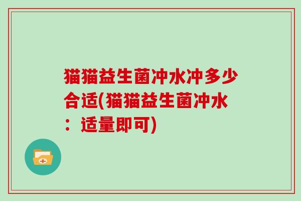 猫猫益生菌冲水冲多少合适(猫猫益生菌冲水：适量即可)