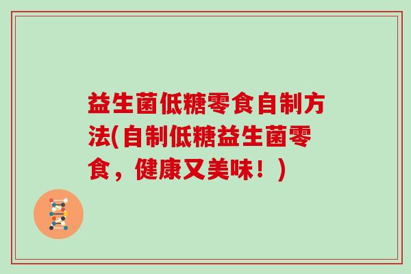 益生菌低糖零食自制方法(自制低糖益生菌零食，健康又美味！)