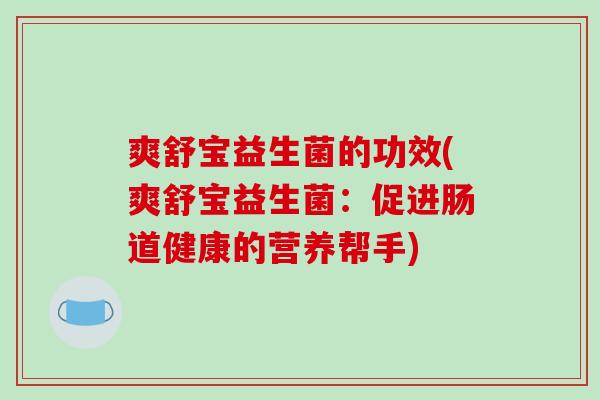爽舒宝益生菌的功效(爽舒宝益生菌：促进肠道健康的营养帮手)
