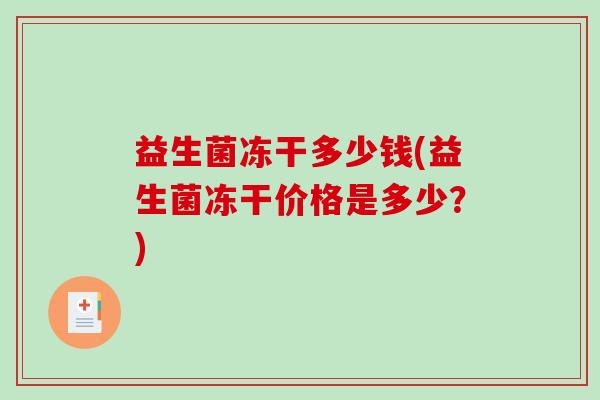 益生菌冻干多少钱(益生菌冻干价格是多少？)