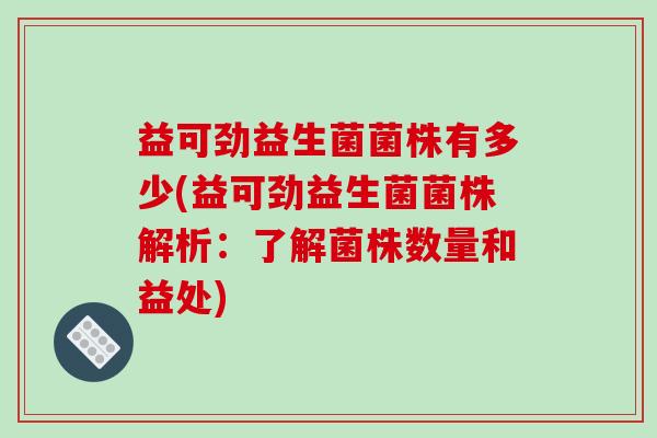 益可劲益生菌菌株有多少(益可劲益生菌菌株解析：了解菌株数量和益处)