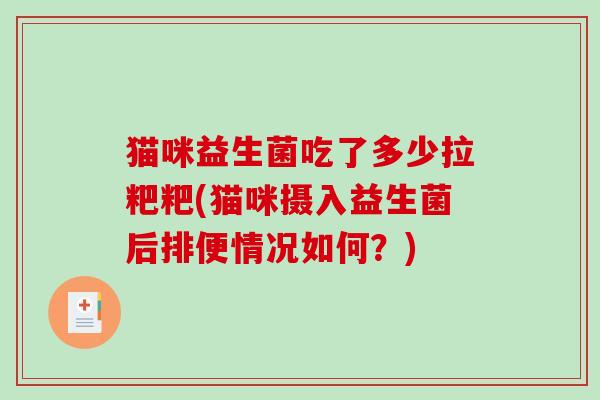 猫咪益生菌吃了多少拉粑粑(猫咪摄入益生菌后排便情况如何？)