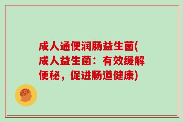 成人通便润肠益生菌(成人益生菌：有效缓解，促进肠道健康)