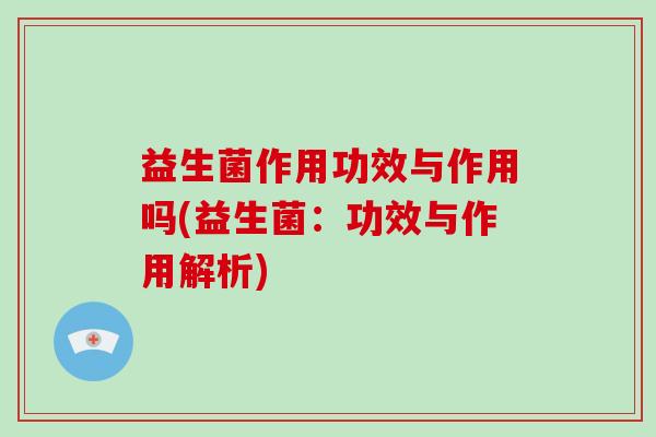 益生菌作用功效与作用吗(益生菌：功效与作用解析)