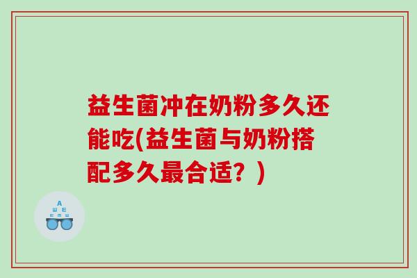 益生菌冲在奶粉多久还能吃(益生菌与奶粉搭配多久合适？)