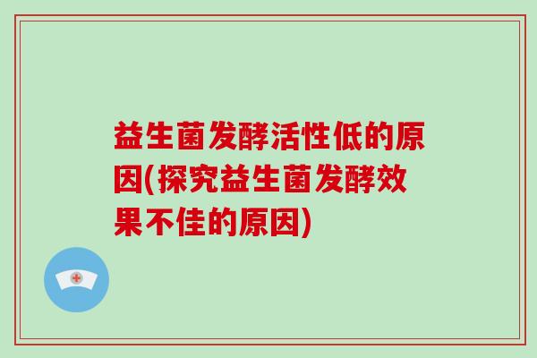 益生菌发酵活性低的原因(探究益生菌发酵效果不佳的原因)