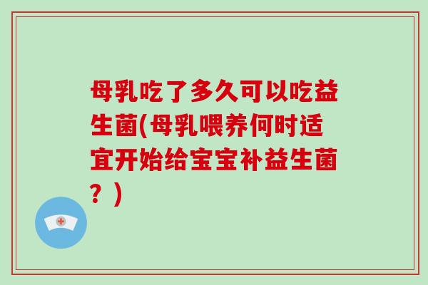 母乳吃了多久可以吃益生菌(母乳喂养何时适宜开始给宝宝补益生菌？)