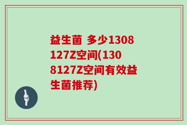 益生菌 多少1308127Z空间(1308127Z空间有效益生菌推荐)
