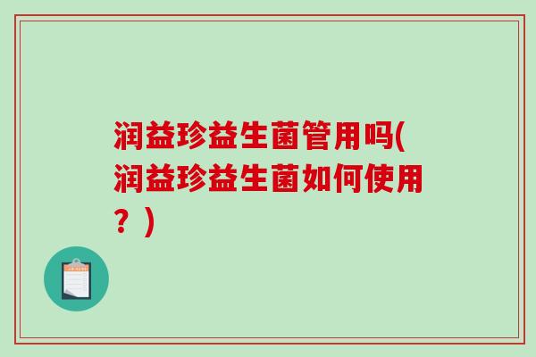 润益珍益生菌管用吗(润益珍益生菌如何使用？)