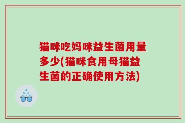 猫咪吃妈咪益生菌用量多少(猫咪食用母猫益生菌的正确使用方法)