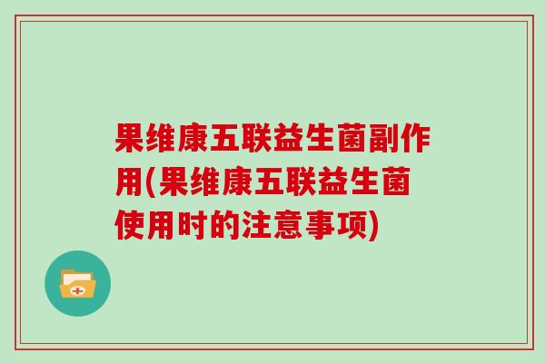 果维康五联益生菌副作用(果维康五联益生菌使用时的注意事项)