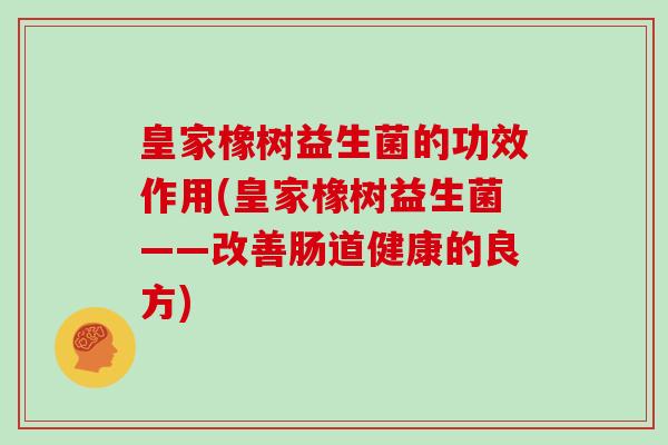 皇家橡树益生菌的功效作用(皇家橡树益生菌——改善肠道健康的良方)