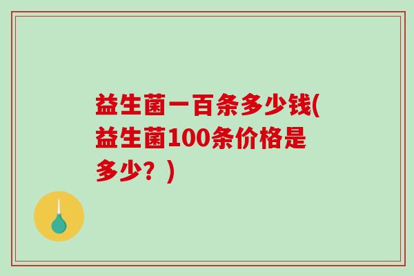 益生菌一百条多少钱(益生菌100条价格是多少？)