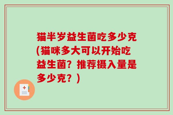 猫半岁益生菌吃多少克(猫咪多大可以开始吃益生菌？推荐摄入量是多少克？)