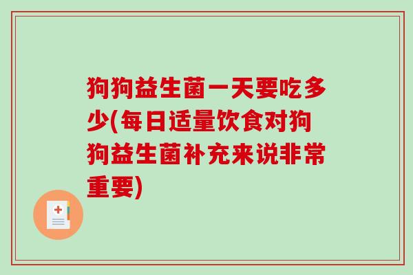 狗狗益生菌一天要吃多少(每日适量饮食对狗狗益生菌补充来说非常重要)