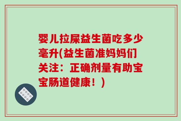婴儿拉屎益生菌吃多少毫升(益生菌准妈妈们关注：正确剂量有助宝宝肠道健康！)