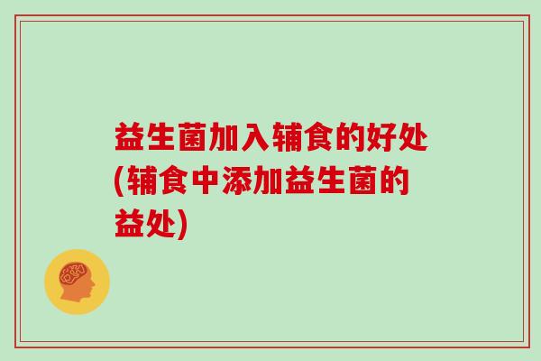 益生菌加入辅食的好处(辅食中添加益生菌的益处)