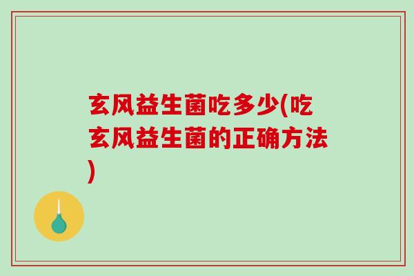 玄风益生菌吃多少(吃玄风益生菌的正确方法)