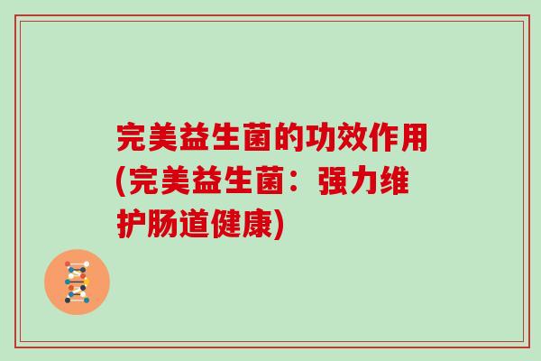 完美益生菌的功效作用(完美益生菌：强力维护肠道健康)