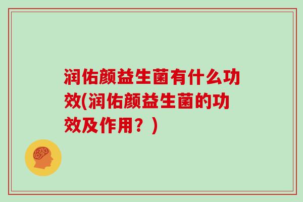 润佑颜益生菌有什么功效(润佑颜益生菌的功效及作用？)