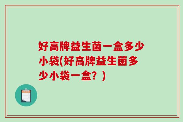好高牌益生菌一盒多少小袋(好高牌益生菌多少小袋一盒？)