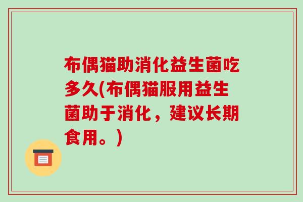 布偶猫助消化益生菌吃多久(布偶猫服用益生菌助于消化，建议长期食用。)