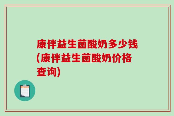 康伴益生菌酸奶多少钱(康伴益生菌酸奶价格查询)