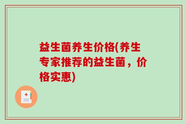 益生菌养生价格(养生专家推荐的益生菌，价格实惠)