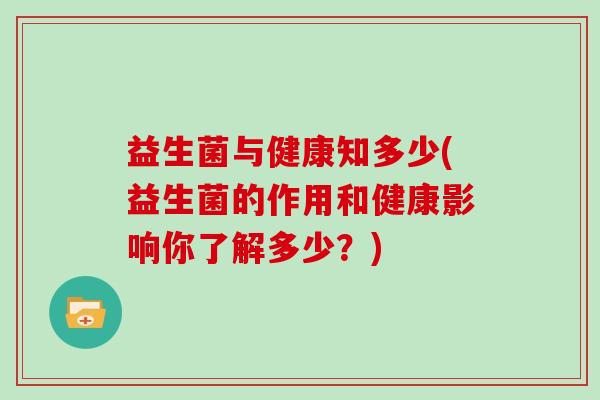 益生菌与健康知多少(益生菌的作用和健康影响你了解多少？)