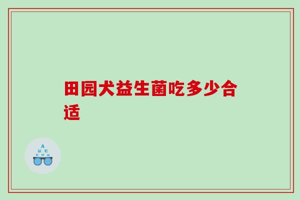 田园犬益生菌吃多少合适