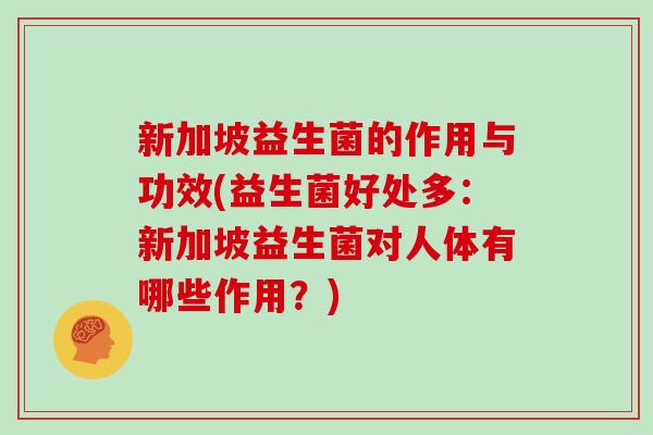 新加坡益生菌的作用与功效(益生菌好处多：新加坡益生菌对人体有哪些作用？)