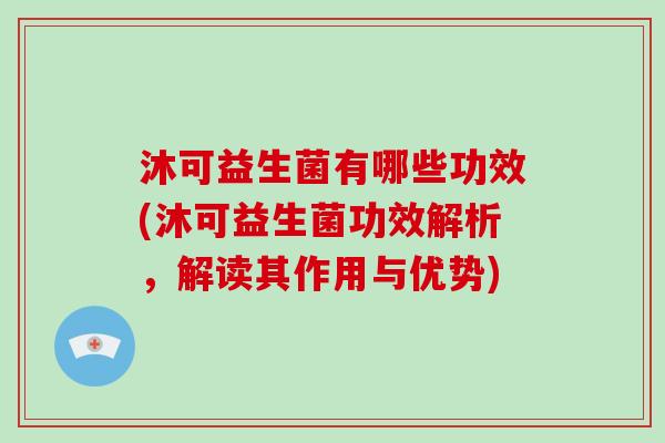沐可益生菌有哪些功效(沐可益生菌功效解析，解读其作用与优势)