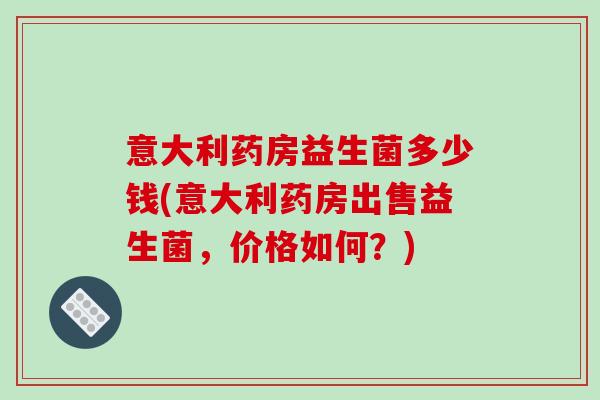意大利药房益生菌多少钱(意大利药房出售益生菌，价格如何？)