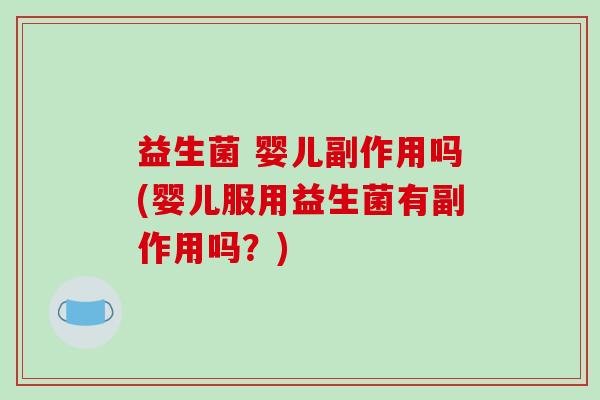 益生菌 婴儿副作用吗(婴儿服用益生菌有副作用吗？)