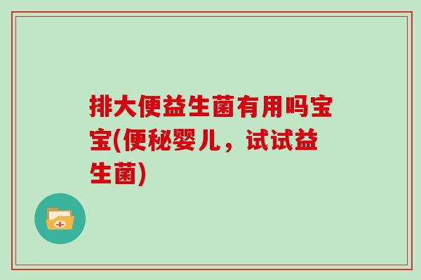 排大便益生菌有用吗宝宝(便秘婴儿，试试益生菌)
