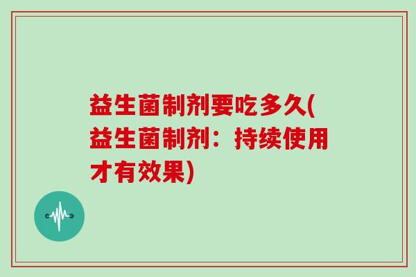 益生菌制剂要吃多久(益生菌制剂：持续使用才有效果)