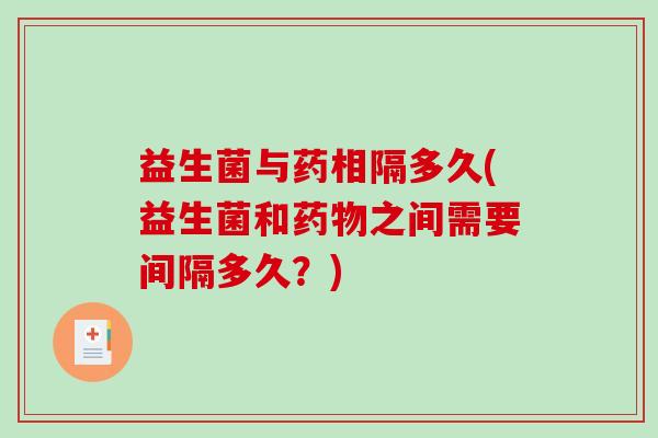 益生菌与药相隔多久(益生菌和之间需要间隔多久?) 益生菌与药相隔多久(益生菌和之间需要间隔多久?)