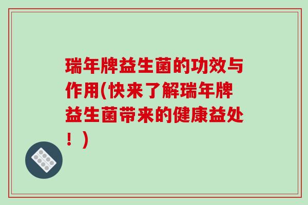 瑞年牌益生菌的功效与作用(快来了解瑞年牌益生菌带来的健康益处！)