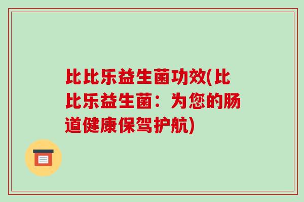 比比乐益生菌功效(比比乐益生菌：为您的肠道健康保驾护航)